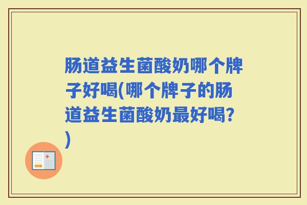 肠道益生菌酸奶哪个牌子好喝(哪个牌子的肠道益生菌酸奶好喝？)