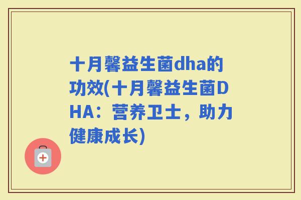 十月馨益生菌dha的功效(十月馨益生菌DHA：营养卫士，助力健康成长)