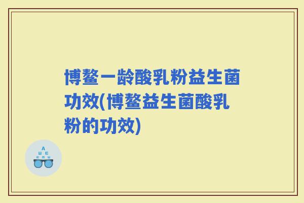 博鳌一龄酸乳粉益生菌功效(博鳌益生菌酸乳粉的功效)