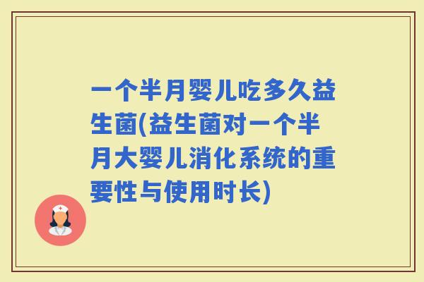 一个半月婴儿吃多久益生菌(益生菌对一个半月大婴儿消化系统的重要性与使用时长)