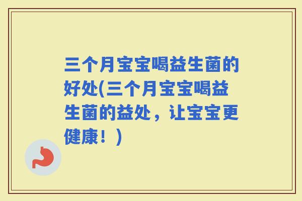 三个月宝宝喝益生菌的好处(三个月宝宝喝益生菌的益处，让宝宝更健康！)