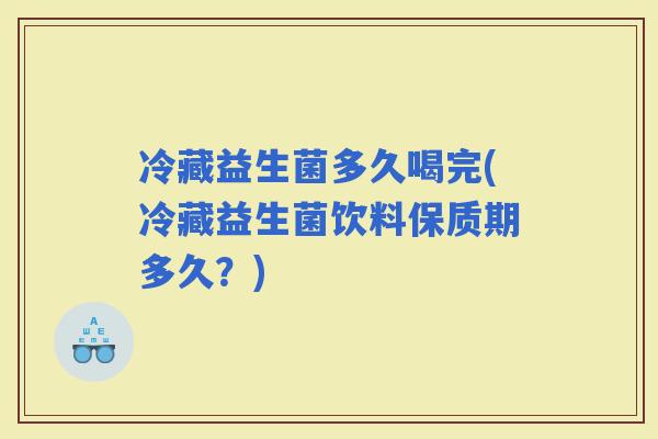 冷藏益生菌多久喝完(冷藏益生菌饮料保质期多久?) 冷藏益生菌多久喝完(冷藏益生菌饮料保质期多久?)