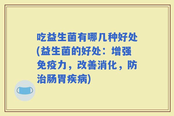 吃益生菌有哪几种好处(益生菌的好处：增强力，改善消化，防肠胃)