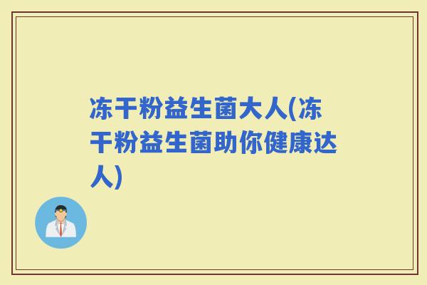 冻干粉益生菌大人(冻干粉益生菌助你健康达人)