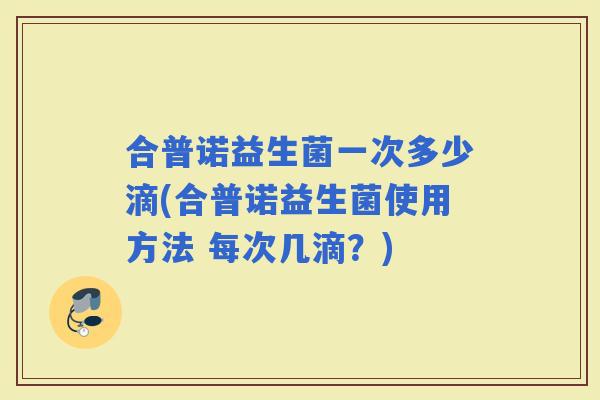 合普诺益生菌一次多少滴(合普诺益生菌使用方法 每次几滴？)