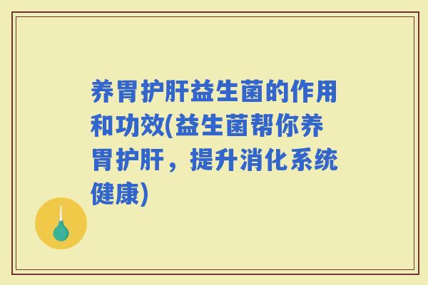 养胃益生菌的作用和功效(益生菌帮你养胃，提升消化系统健康)