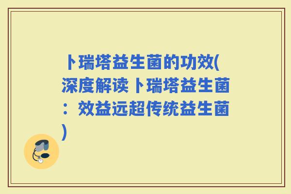 卜瑞塔益生菌的功效(深度解读卜瑞塔益生菌：效益远超传统益生菌)