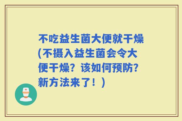 不吃益生菌大便就干燥(不摄入益生菌会令大便干燥？该如何？新方法来了！)