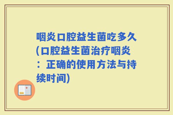 口腔益生菌吃多久(口腔益生菌：正确的使用方法与持续时间)