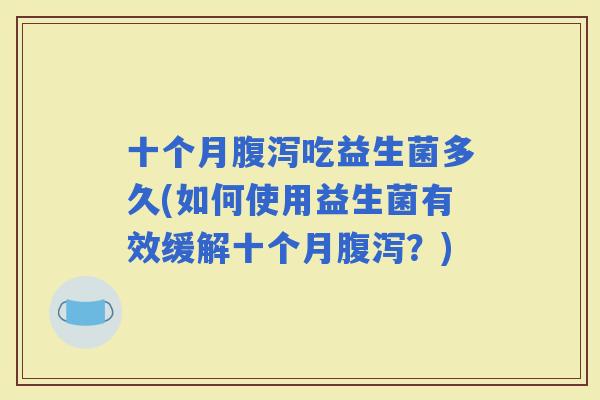 十个月吃益生菌多久(如何使用益生菌有效缓解十个月？)