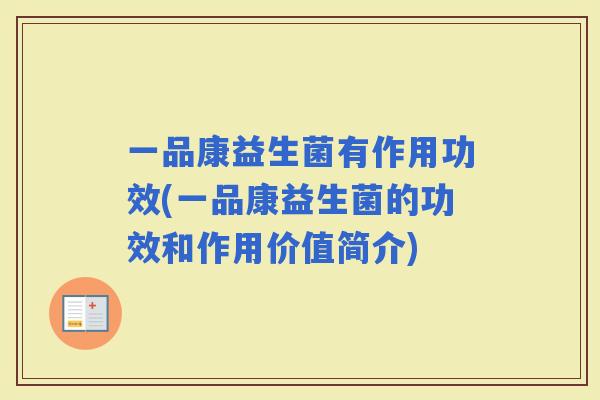 一品康益生菌有作用功效(一品康益生菌的功效和作用价值简介) 一品康益生菌有作用功效(一品康益生菌的功效和作用价值简介)