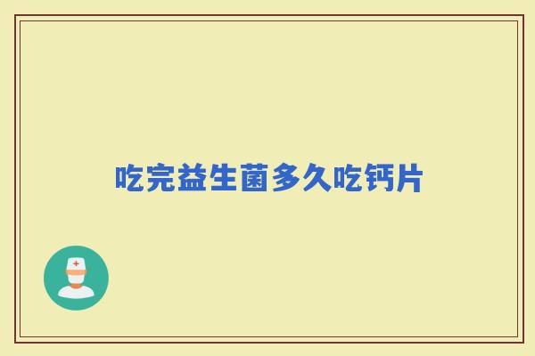 吃完益生菌多久吃钙片