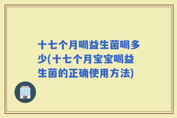 十七个月喝益生菌喝多少(十七个月宝宝喝益生菌的正确使用方法) 十七个月喝益生菌喝多少(十七个月宝宝喝益生菌的正确使用方法)