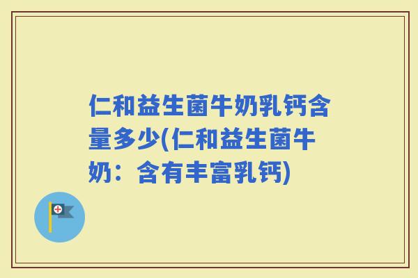 仁和益生菌牛奶乳钙含量多少(仁和益生菌牛奶:含有丰富乳钙) 仁和益生菌牛奶乳钙含量多少(仁和益生菌牛奶:含有丰富乳钙)