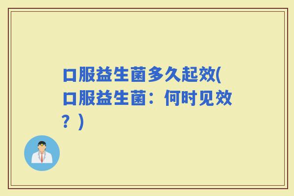 口服益生菌多久起效(口服益生菌:何时见效?) 口服益生菌多久起效(口服益生菌:何时见效?)