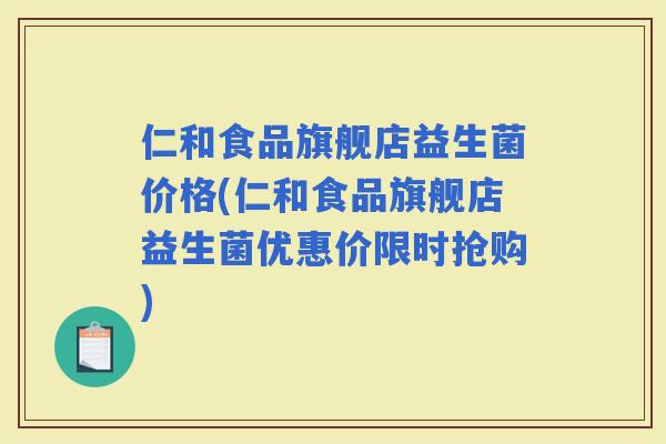 仁和食品旗舰店益生菌价格(仁和食品旗舰店益生菌优惠价限时抢购) 仁和食品旗舰店益生菌价格(仁和食品旗舰店益生菌优惠价限时抢购)