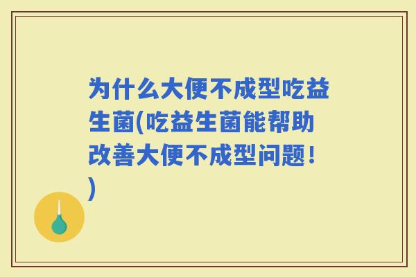 为什么大便不成型吃益生菌(吃益生菌能帮助改善大便不成型问题!) 为什么大便不成型吃益生菌(吃益生菌能帮助改善大便不成型问题!)