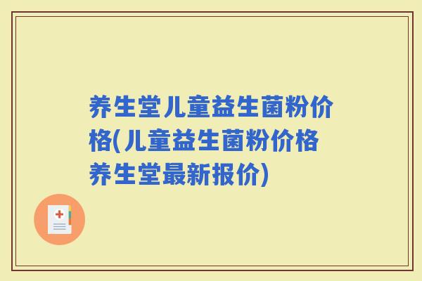养生堂儿童益生菌粉价格(儿童益生菌粉价格养生堂新报价) 养生堂儿童益生菌粉价格(儿童益生菌粉价格养生堂新报价)