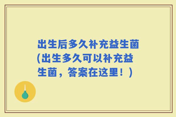 出生后多久补充益生菌(出生多久可以补充益生菌,答案在这里!) 出生后多久补充益生菌(出生多久可以补充益生菌,答案在这里!)
