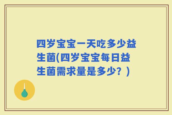 四岁宝宝一天吃多少益生菌(四岁宝宝每日益生菌需求量是多少？)