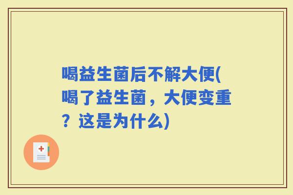 喝益生菌后不解大便(喝了益生菌,大便变重?这是为什么) 喝益生菌后不解大便(喝了益生菌,大便变重?这是为什么)