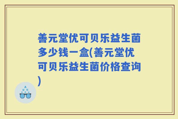 善元堂优可贝乐益生菌多少钱一盒(善元堂优可贝乐益生菌价格查询)
