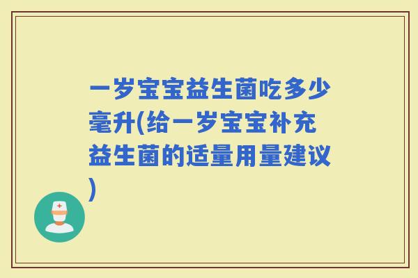 一岁宝宝益生菌吃多少毫升(给一岁宝宝补充益生菌的适量用量建议)