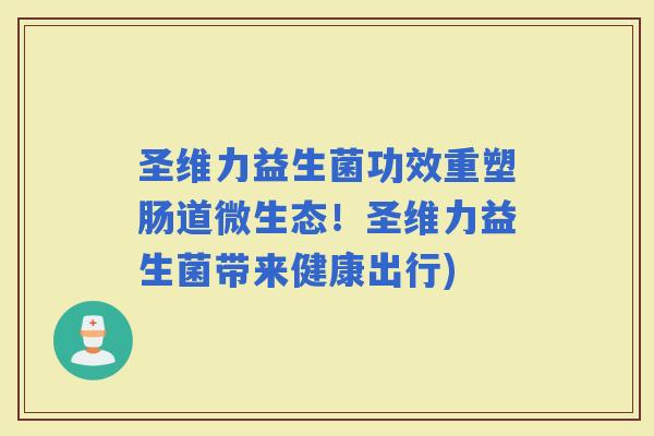 圣维力益生菌功效重塑肠道微生态！圣维力益生菌带来健康出行)