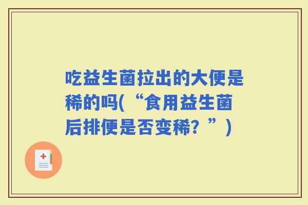 吃益生菌拉出的大便是稀的吗(“食用益生菌后排便是否变稀？”)