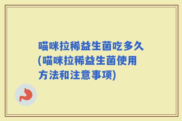 喵咪拉稀益生菌吃多久(喵咪拉稀益生菌使用方法和注意事项)