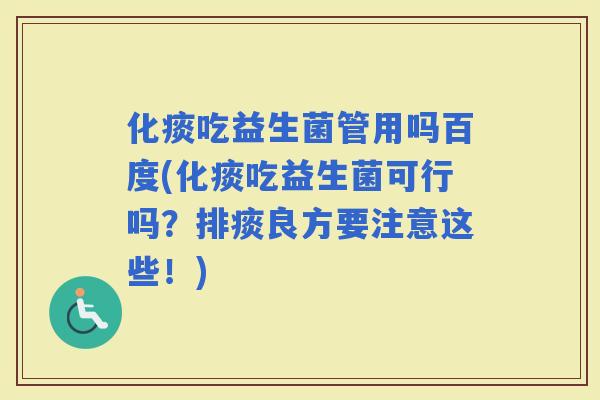 化痰吃益生菌管用吗百度(化痰吃益生菌可行吗？排痰良方要注意这些！)
