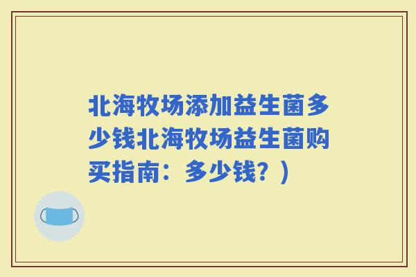北海牧场添加益生菌多少钱北海牧场益生菌购买指南:多少钱?) 北海牧场添加益生菌多少钱北海牧场益生菌购买指南:多少钱?)