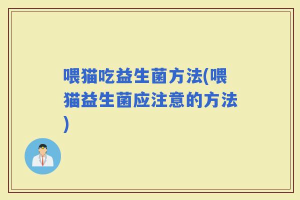喂猫吃益生菌方法(喂猫益生菌应注意的方法)