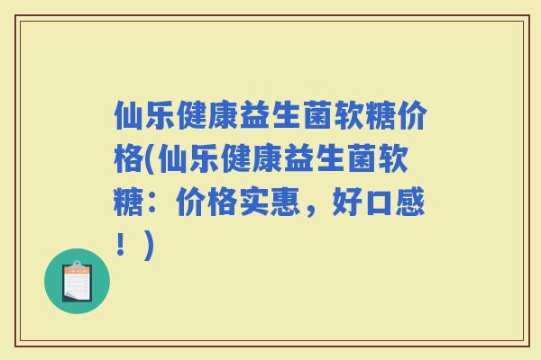 仙乐健康益生菌软糖价格(仙乐健康益生菌软糖:价格实惠,好口感!) 仙乐健康益生菌软糖价格(仙乐健康益生菌软糖:价格实惠,好口感!)