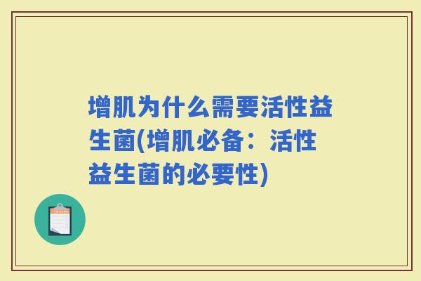 增肌为什么需要活性益生菌(增肌必备:活性益生菌的必要性) 增肌为什么需要活性益生菌(增肌必备:活性益生菌的必要性)