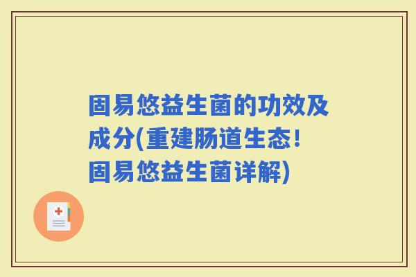 固易悠益生菌的功效及成分(重建肠道生态！固易悠益生菌详解)