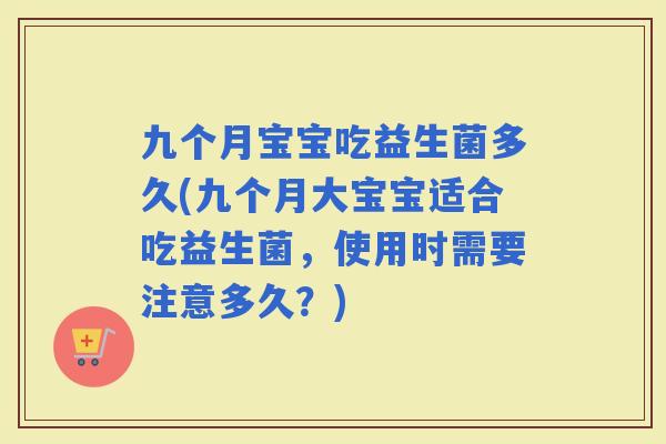 九个月宝宝吃益生菌多久(九个月大宝宝适合吃益生菌，使用时需要注意多久？)