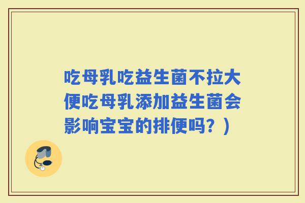 吃母乳吃益生菌不拉大便吃母乳添加益生菌会影响宝宝的排便吗?) 吃母乳吃益生菌不拉大便吃母乳添加益生菌会影响宝宝的排便吗?)