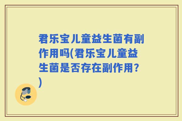 君乐宝儿童益生菌有副作用吗(君乐宝儿童益生菌是否存在副作用?) 君乐宝儿童益生菌有副作用吗(君乐宝儿童益生菌是否存在副作用?)