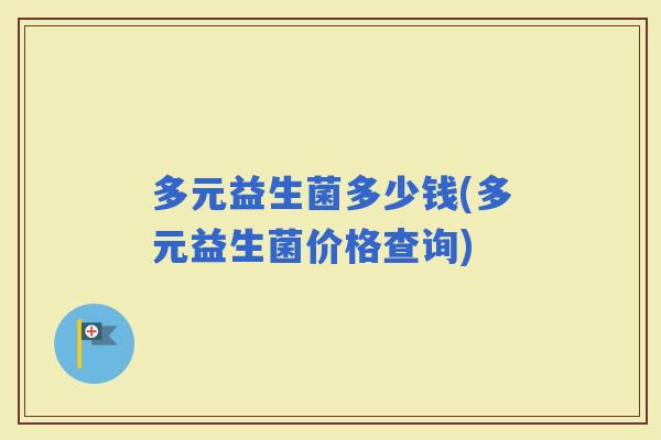 多元益生菌多少钱(多元益生菌价格查询) 多元益生菌多少钱(多元益生菌价格查询)