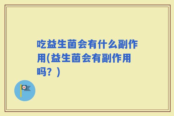吃益生菌会有什么副作用(益生菌会有副作用吗？)