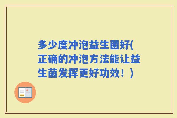 多少度冲泡益生菌好(正确的冲泡方法能让益生菌发挥更好功效！)