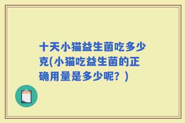 十天小猫益生菌吃多少克(小猫吃益生菌的正确用量是多少呢？)
