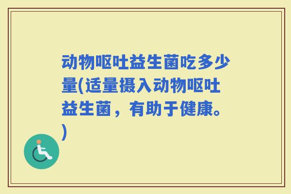 动物益生菌吃多少量(适量摄入动物益生菌，有助于健康。)