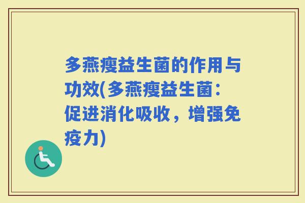 多燕瘦益生菌的作用与功效(多燕瘦益生菌:促进消化吸收,增强力) 多燕瘦益生菌的作用与功效(多燕瘦益生菌:促进消化吸收,增强力)