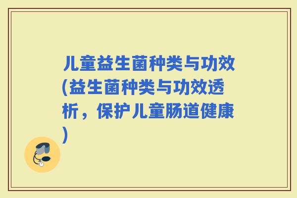 儿童益生菌种类与功效(益生菌种类与功效透析，保护儿童肠道健康)