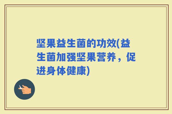 坚果益生菌的功效(益生菌加强坚果营养，促进身体健康)