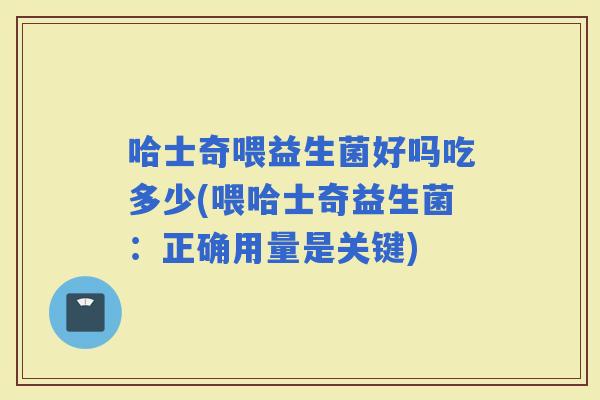 哈士奇喂益生菌好吗吃多少(喂哈士奇益生菌：正确用量是关键)