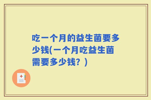 吃一个月的益生菌要多少钱(一个月吃益生菌需要多少钱？)