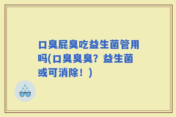 屁臭吃益生菌管用吗(臭臭?益生菌或可消除!) 屁臭吃益生菌管用吗(臭臭?益生菌或可消除!)